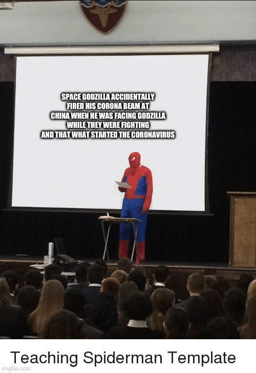 Spiderman speech | SPACE GODZILLA ACCIDENTALLY FIRED HIS CORONA BEAM AT CHINA WHEN HE WAS FACING GODZILLA WHILE THEY WERE FIGHTING AND THAT WHAT STARTED THE CORONAVIRUS | image tagged in spiderman speech | made w/ Imgflip meme maker