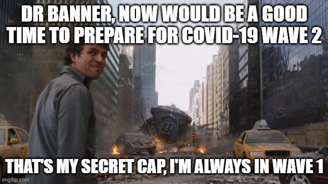 prepare for covid-19 wave 2 | DR BANNER, NOW WOULD BE A GOOD TIME TO PREPARE FOR COVID-19 WAVE 2; THAT'S MY SECRET CAP, I'M ALWAYS IN WAVE 1 | image tagged in hulk,covid-19,covid19,wave | made w/ Imgflip meme maker