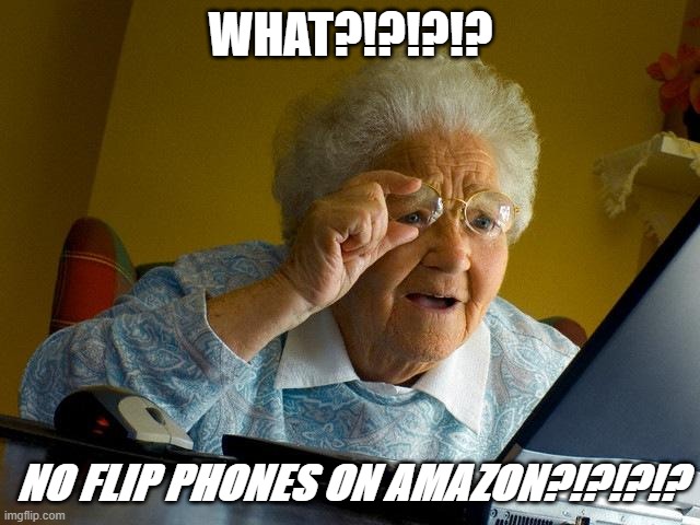 Grandma Finds The Internet | WHAT?!?!?!? NO FLIP PHONES ON AMAZON?!?!?!? | image tagged in memes,grandma finds the internet | made w/ Imgflip meme maker