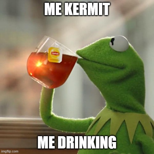 But That's None Of My Business Meme | ME KERMIT; ME DRINKING | image tagged in memes,but that's none of my business,kermit the frog | made w/ Imgflip meme maker