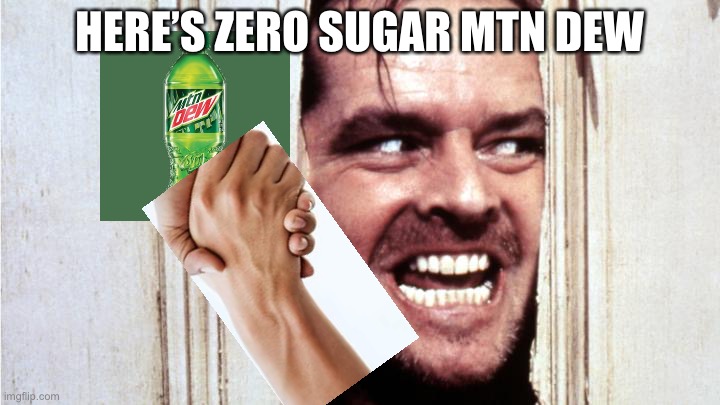 Shining Johnny | HERE’S ZERO SUGAR MTN DEW | image tagged in shining johnny | made w/ Imgflip meme maker