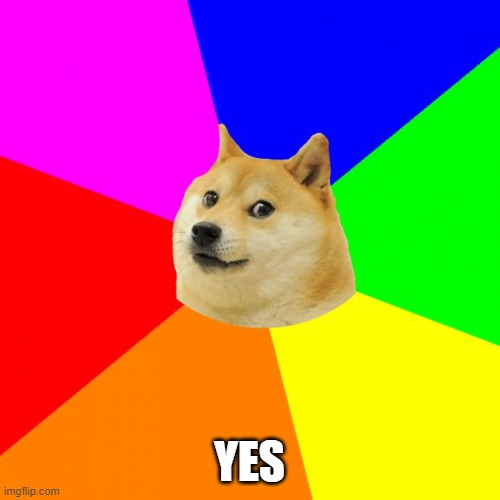 Advice Doge Meme | YES | image tagged in memes,advice doge | made w/ Imgflip meme maker