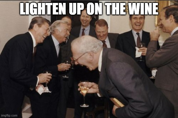 Laughing Men In Suits | LIGHTEN UP ON THE WINE | image tagged in memes,laughing men in suits | made w/ Imgflip meme maker
