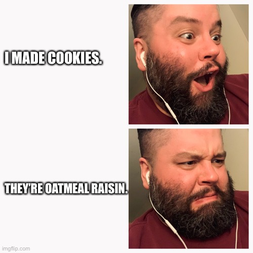Cookies Reaction | I MADE COOKIES. THEY’RE OATMEAL RAISIN. | image tagged in cookies | made w/ Imgflip meme maker