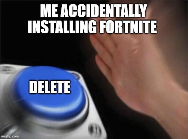 Blank Nut Button | ME ACCIDENTALLY INSTALLING FORTNITE; DELETE | image tagged in memes,blank nut button | made w/ Imgflip meme maker