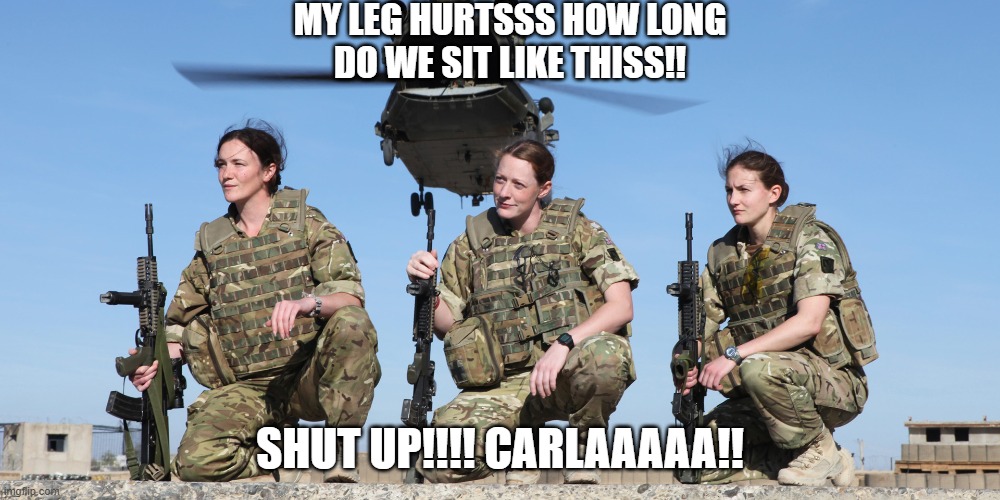 US Military Soldiers | MY LEG HURTSSS HOW LONG
DO WE SIT LIKE THISS!! SHUT UP!!!! CARLAAAAA!! | image tagged in us military soldiers | made w/ Imgflip meme maker