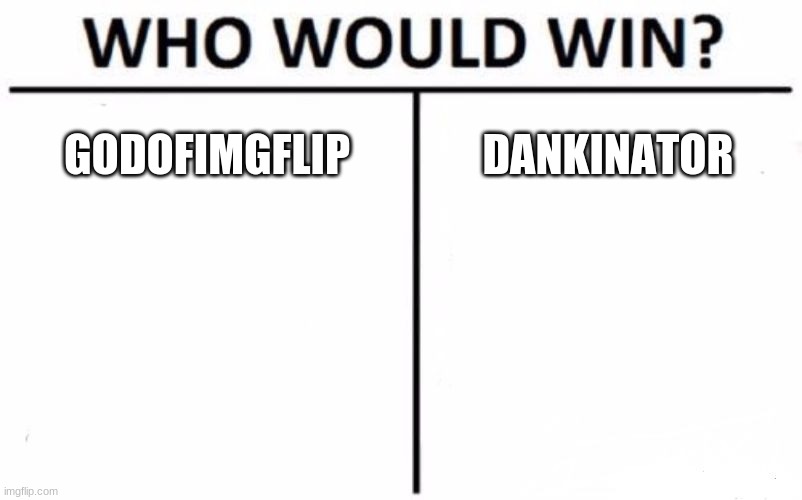 Who Would Win? Meme | GODOFIMGFLIP; DANKINATOR | image tagged in memes,who would win | made w/ Imgflip meme maker