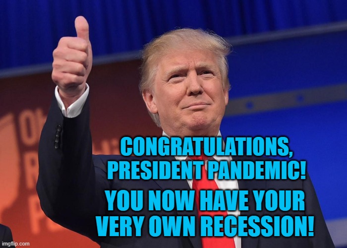 President Panndemic's Recession | CONGRATULATIONS, PRESIDENT PANDEMIC! YOU NOW HAVE YOUR VERY OWN RECESSION! | image tagged in politics | made w/ Imgflip meme maker