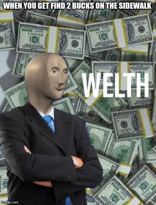 meme man wealth | WHEN YOU GET FIND 2 BUCKS ON THE SIDEWALK | image tagged in meme man wealth | made w/ Imgflip meme maker