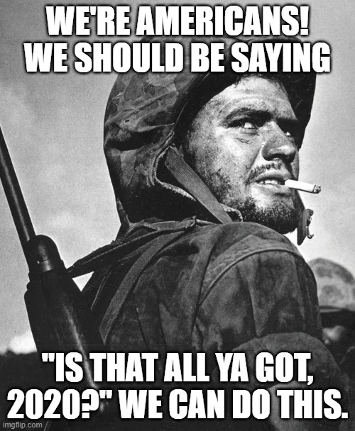 Badass Vagelis | WE'RE AMERICANS! WE SHOULD BE SAYING; "IS THAT ALL YA GOT, 2020?" WE CAN DO THIS. | image tagged in badass vagelis | made w/ Imgflip meme maker