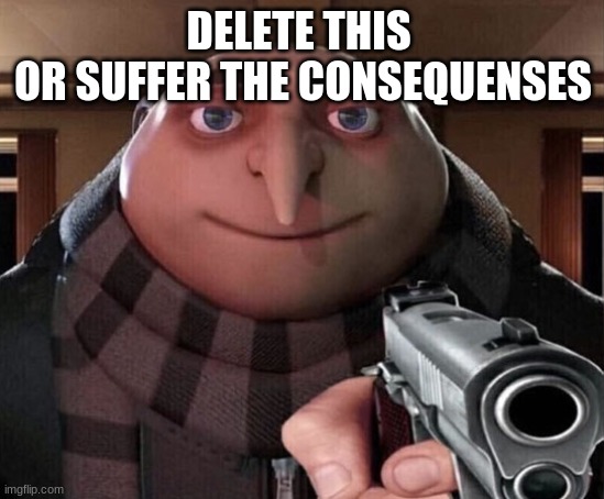 Making it a template soon | DELETE THIS 
OR SUFFER THE CONSEQUENSES | image tagged in gru gun | made w/ Imgflip meme maker