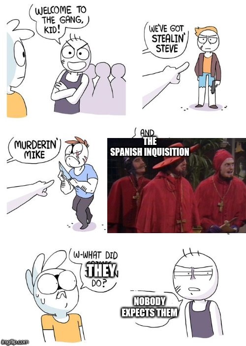 I bet you didn't expect them | THE SPANISH INQUISITION; THEY; NOBODY EXPECTS THEM | image tagged in crimes johnson,nobody expects the spanish inquisition monty python,funny,memes,imgflip | made w/ Imgflip meme maker