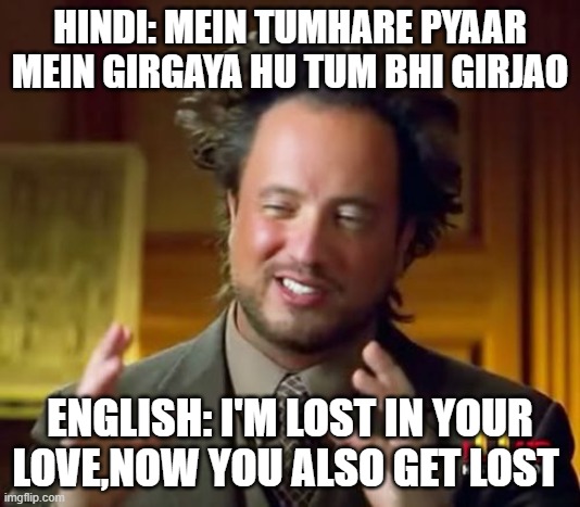 Ancient Aliens | HINDI: MEIN TUMHARE PYAAR MEIN GIRGAYA HU TUM BHI GIRJAO; ENGLISH: I'M LOST IN YOUR LOVE,NOW YOU ALSO GET LOST | image tagged in memes,ancient aliens | made w/ Imgflip meme maker