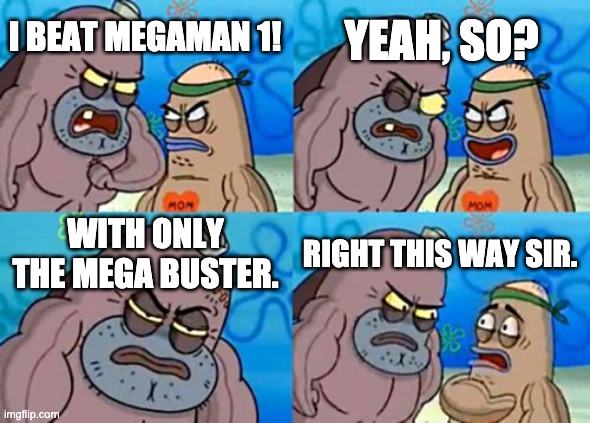 I actually tried submitting for a Buster-Only MM1 speedrun WR but apparently my time was WAYYY longer that of the current WR | YEAH, SO? I BEAT MEGAMAN 1! WITH ONLY THE MEGA BUSTER. RIGHT THIS WAY SIR. | image tagged in memes,how tough are you | made w/ Imgflip meme maker