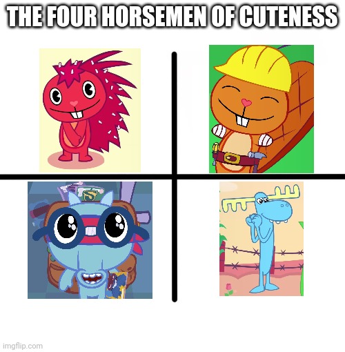 Blank Starter Pack | THE FOUR HORSEMEN OF CUTENESS | image tagged in memes,blank starter pack,happy tree friends,cute animals,cartoons | made w/ Imgflip meme maker