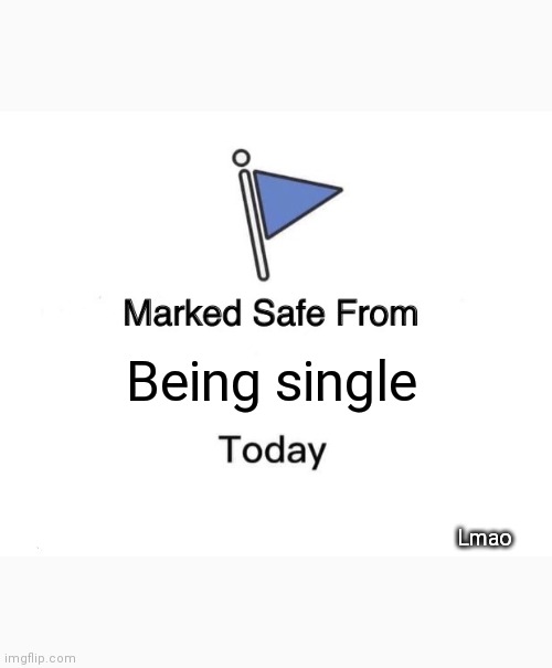 Marked Safe From Meme | Being single; Lmao | image tagged in memes,marked safe from | made w/ Imgflip meme maker