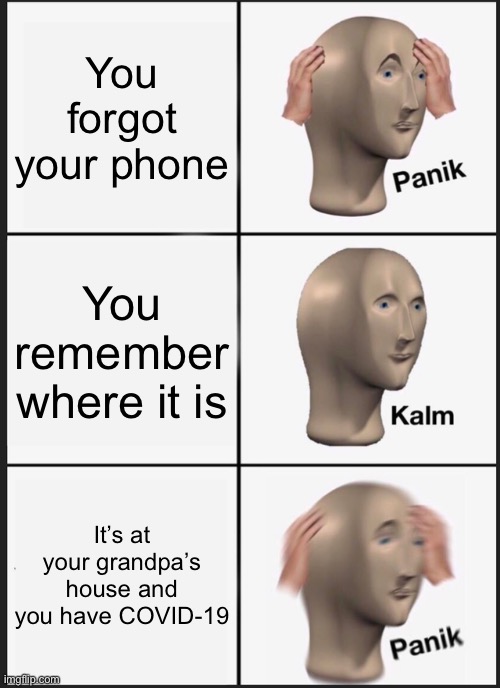 Panik Kalm Panik Meme | You forgot your phone; You remember where it is; It’s at your grandpa’s house and you have COVID-19 | image tagged in memes,panik kalm panik | made w/ Imgflip meme maker