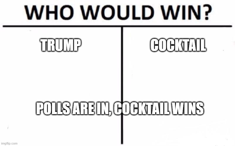 Who Would Win? | TRUMP; COCKTAIL; POLLS ARE IN, COCKTAIL WINS | image tagged in memes,who would win | made w/ Imgflip meme maker