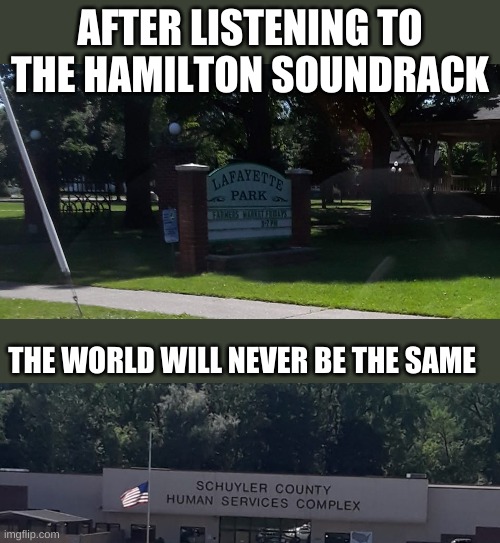 yEs tHEy aRE iN tHE sAmE cOunTY | AFTER LISTENING TO THE HAMILTON SOUNDRACK; THE WORLD WILL NEVER BE THE SAME | image tagged in hamilton,everyone give it up for americas favourite fighting frenchman,looking for a mind at work,hey,whoa-oh-oh-oh,greatest cit | made w/ Imgflip meme maker