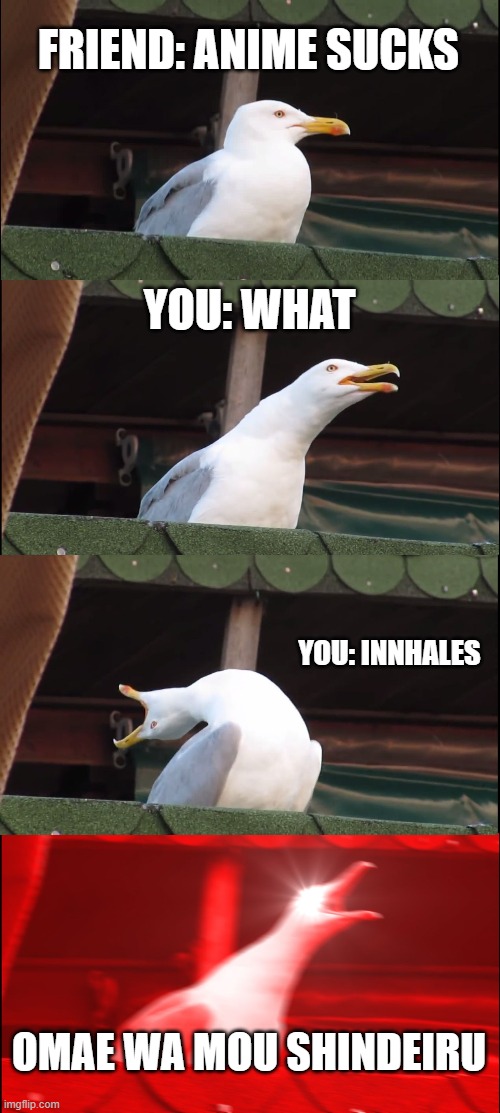 Inhaling Seagull | FRIEND: ANIME SUCKS; YOU: WHAT; YOU: INNHALES; OMAE WA MOU SHINDEIRU | image tagged in memes,inhaling seagull | made w/ Imgflip meme maker