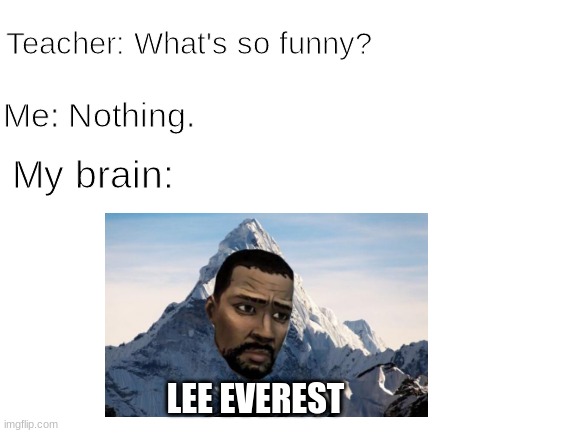 Lee Everest | Teacher: What's so funny? Me: Nothing. My brain:; LEE EVEREST | image tagged in blank white template,the walking dead,walking dead | made w/ Imgflip meme maker