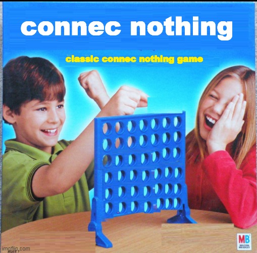 connec nothing | connec nothing; classic connec nothing game | image tagged in blank connect four | made w/ Imgflip meme maker