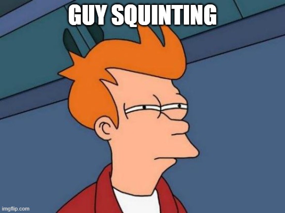 guy squinting | GUY SQUINTING | image tagged in memes,futurama fry | made w/ Imgflip meme maker