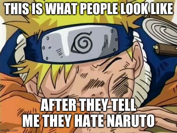 Naruto VS TMNT  | THIS IS WHAT PEOPLE LOOK LIKE; AFTER THEY TELL ME THEY HATE NARUTO | image tagged in naruto vs tmnt | made w/ Imgflip meme maker