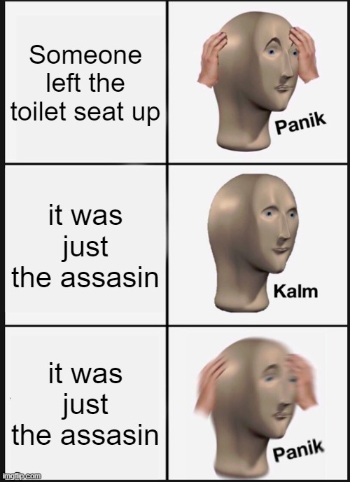 Panik Kalm Panik | Someone left the toilet seat up; it was just the assasin; it was just the assasin | image tagged in memes,panik kalm panik | made w/ Imgflip meme maker