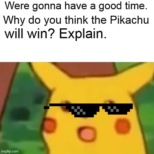 Surprised Pikachu Meme | Were gonna have a good time. Why do you think the Pikachu will win? Explain. | image tagged in memes,surprised pikachu | made w/ Imgflip meme maker