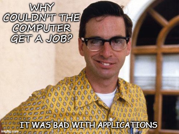 Bad Dad Joke June 10 2020 | WHY COULDN'T THE COMPUTER GET A JOB? IT WAS BAD WITH APPLICATIONS | image tagged in nerds | made w/ Imgflip meme maker