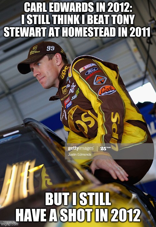 carl edwards should have won homestead miami 2011 | CARL EDWARDS IN 2012: I STILL THINK I BEAT TONY STEWART AT HOMESTEAD IN 2011; BUT I STILL HAVE A SHOT IN 2012 | image tagged in i should buy a boat carl edwards | made w/ Imgflip meme maker