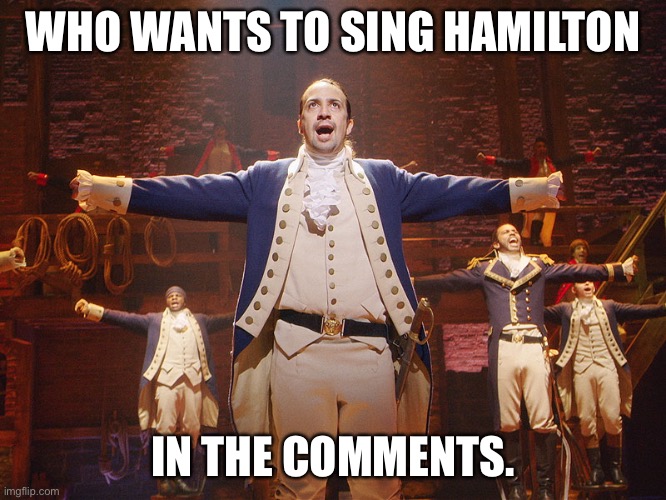 T pose central | WHO WANTS TO SING HAMILTON; IN THE COMMENTS. | image tagged in hamilton | made w/ Imgflip meme maker