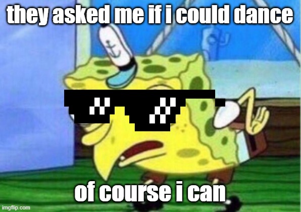 chicken dance counts, rite? | they asked me if i could dance; of course i can | image tagged in memes,mocking spongebob | made w/ Imgflip meme maker