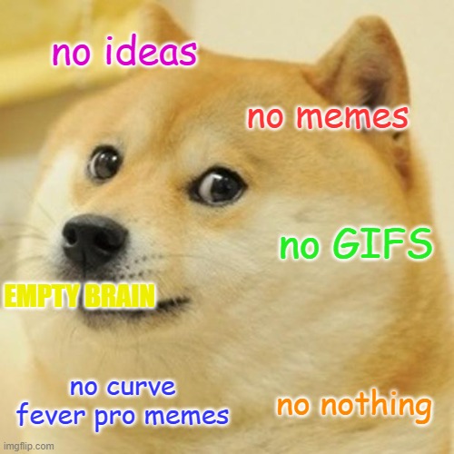 no ideas for memes | no ideas; no memes; no GIFS; EMPTY BRAIN; no curve fever pro memes; no nothing | image tagged in memes,doge | made w/ Imgflip meme maker