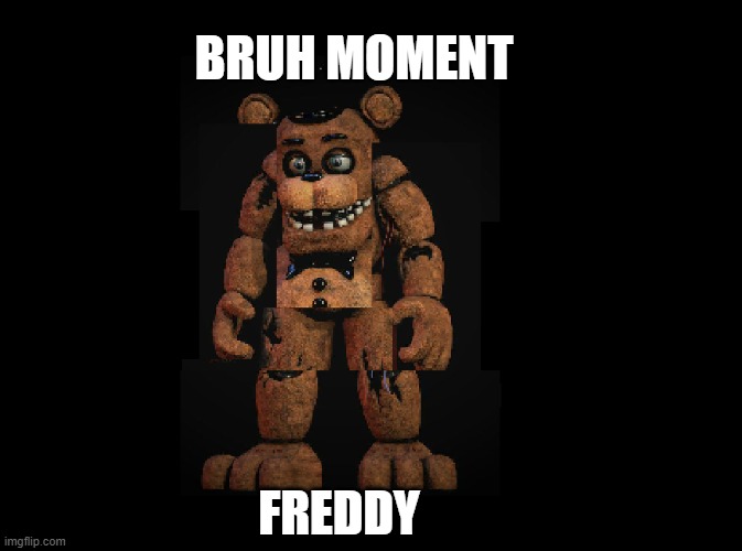 BRUHHHH | BRUH MOMENT; FREDDY | image tagged in freddy,fnaf,fnaf 2,bruh moment,bruh | made w/ Imgflip meme maker