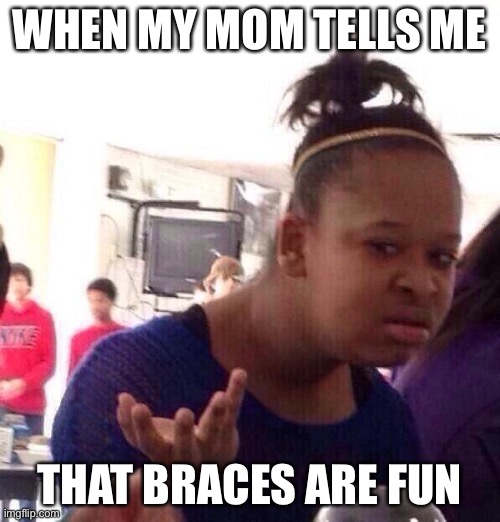 Getting braces in two weeks :/ | WHEN MY MOM TELLS ME; THAT BRACES ARE FUN | image tagged in memes,black girl wat,braces | made w/ Imgflip meme maker