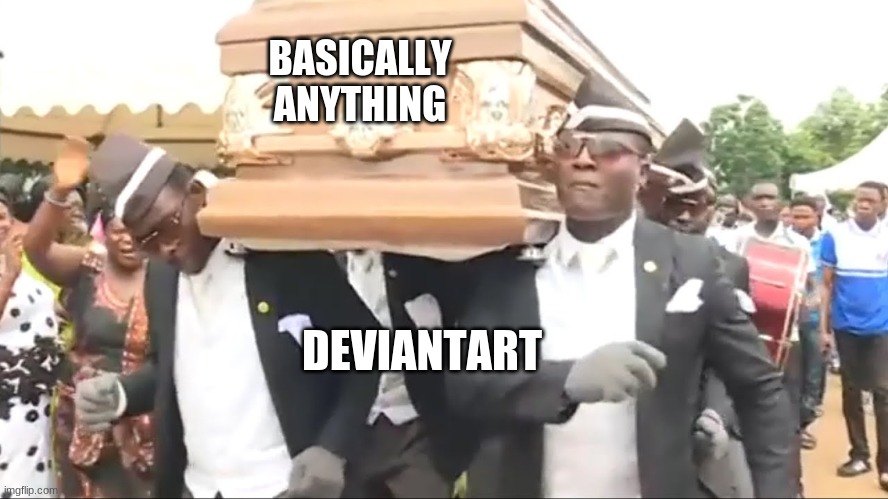 ≧◇≦ | BASICALLY ANYTHING; DEVIANTART | image tagged in coffin dance | made w/ Imgflip meme maker