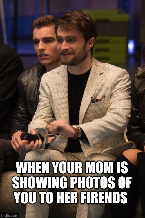 HA | WHEN YOUR MOM IS SHOWING PHOTOS OF YOU TO HER FIRENDS | image tagged in that would be great | made w/ Imgflip meme maker