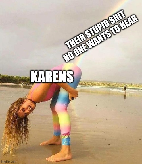 Farting rainbow |  THEIR STUPID SHIT NO ONE WANTS TO HEAR; KARENS | image tagged in farting rainbow | made w/ Imgflip meme maker