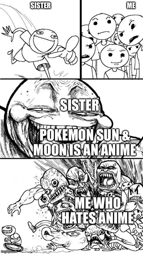 Hey Internet Meme | SISTER                                                          ME; SISTER                 POKEMON SUN & MOON IS AN ANIME; ME WHO HATES ANIME | image tagged in memes,hey internet | made w/ Imgflip meme maker