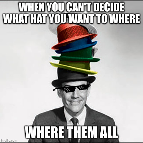 Hole lot of hats | WHEN YOU CAN'T DECIDE WHAT HAT YOU WANT TO WHERE; WHERE THEM ALL | image tagged in funny | made w/ Imgflip meme maker