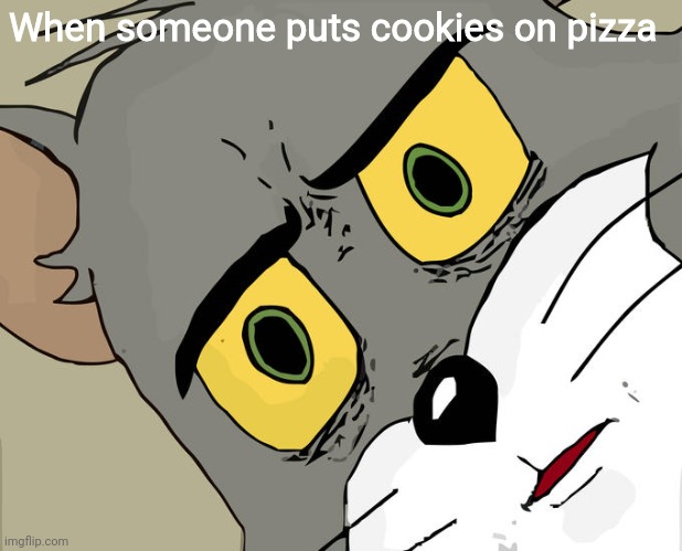 Unsettled Tom | When someone puts cookies on pizza | image tagged in memes,unsettled tom | made w/ Imgflip meme maker