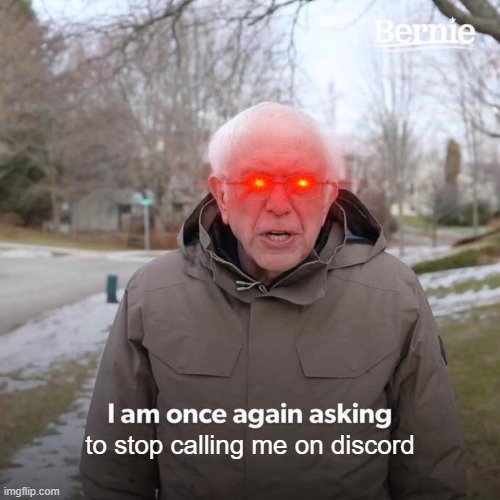 Bernie I Am Once Again Asking For Your Support | to stop calling me on discord | image tagged in memes,bernie i am once again asking for your support | made w/ Imgflip meme maker