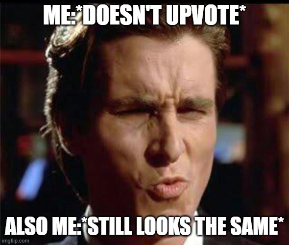 Christian Bale Ooh | ME:*DOESN'T UPVOTE* ALSO ME:*STILL LOOKS THE SAME* | image tagged in christian bale ooh | made w/ Imgflip meme maker