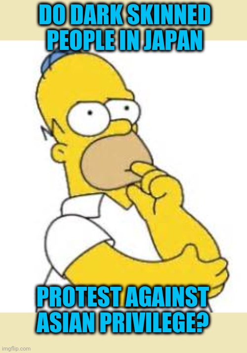 How special is the United States? | DO DARK SKINNED PEOPLE IN JAPAN; PROTEST AGAINST ASIAN PRIVILEGE? | image tagged in homer simpson hmmmm,politics | made w/ Imgflip meme maker