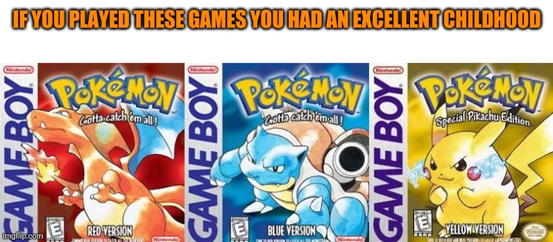 Pokemon Red,Blue and Yellow | IF YOU PLAYED THESE GAMES YOU HAD AN EXCELLENT CHILDHOOD | image tagged in pokemon red blue and yellow | made w/ Imgflip meme maker