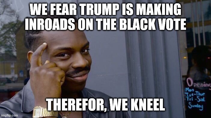 Roll Safe Think About It Meme | WE FEAR TRUMP IS MAKING INROADS ON THE BLACK VOTE THEREFOR, WE KNEEL | image tagged in memes,roll safe think about it | made w/ Imgflip meme maker