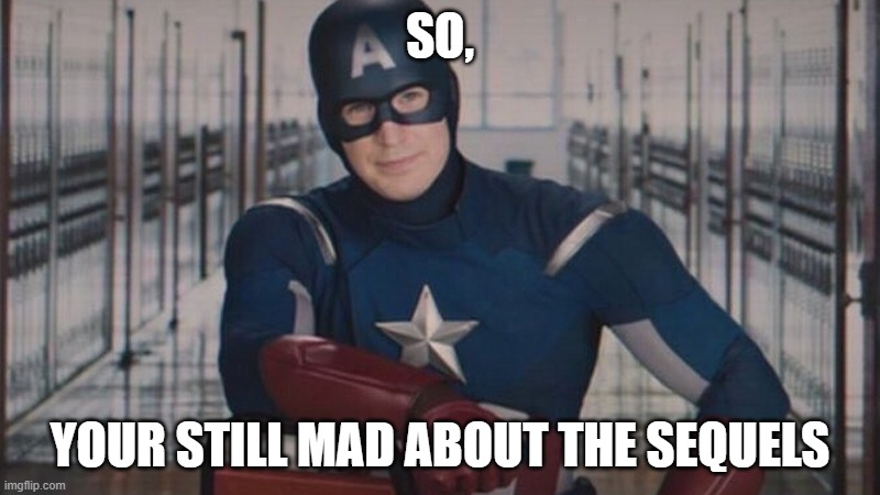 I can see how people hate the sequels but personally I think their great | SO, YOUR STILL MAD ABOUT THE SEQUELS | image tagged in captain america so you | made w/ Imgflip meme maker