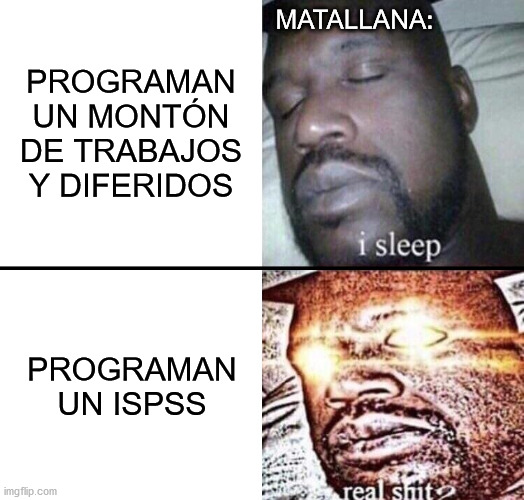 ISPSS | PROGRAMAN UN MONTÓN DE TRABAJOS Y DIFERIDOS; MATALLANA:; PROGRAMAN UN ISPSS | image tagged in i sleep - real shit | made w/ Imgflip meme maker